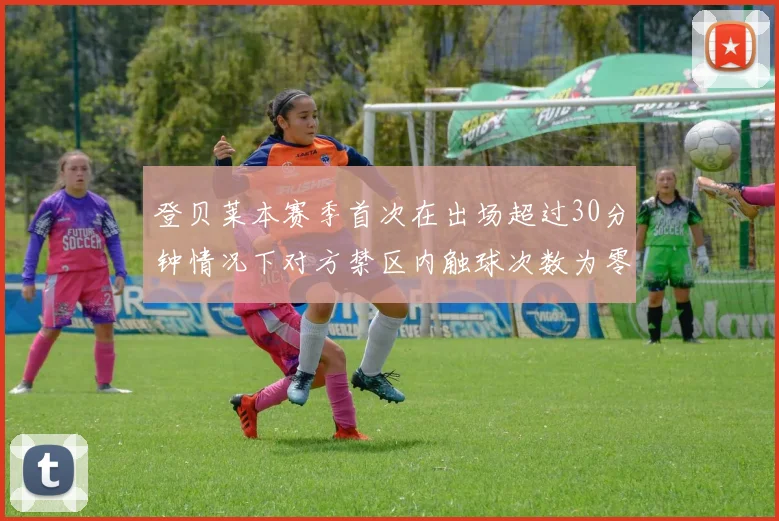 登贝莱本赛季首次在出场超过30分钟情况下对方禁区内触球次数为零