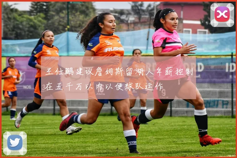 王仕鹏建议詹姆斯留湖人年薪控制在五千万以内以便球队运作