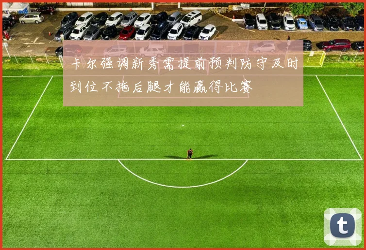 卡尔强调新秀需提前预判防守及时到位不拖后腿才能赢得比赛