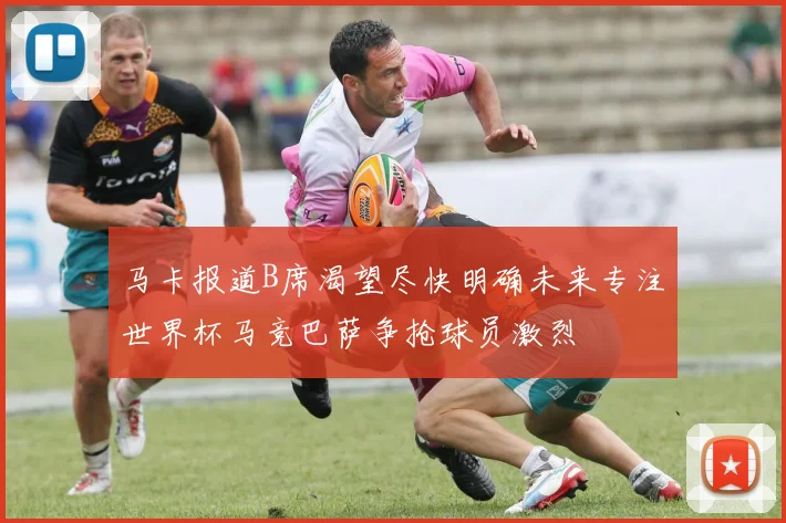 马卡报道B席渴望尽快明确未来专注世界杯马竞巴萨争抢球员激烈