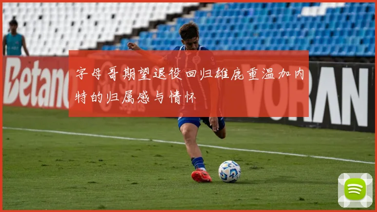 字母哥期望退役回归雄鹿重温加内特的归属感与情怀