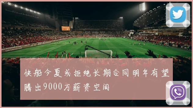 快船今夏或拒绝长期合同明年有望腾出9000万薪资空间