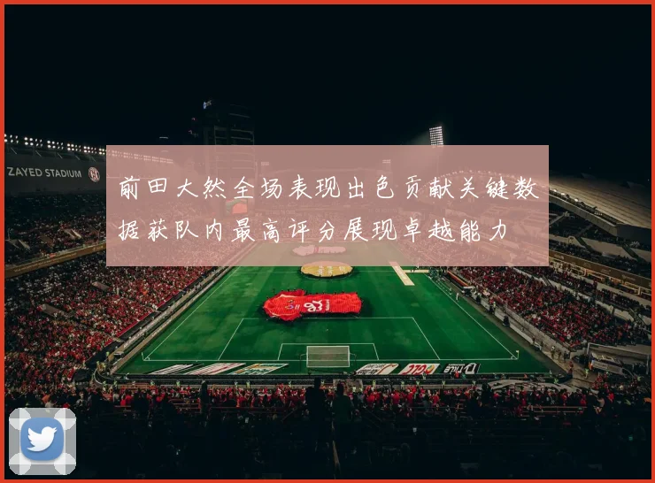 前田大然全场表现出色贡献关键数据获队内最高评分展现卓越能力
