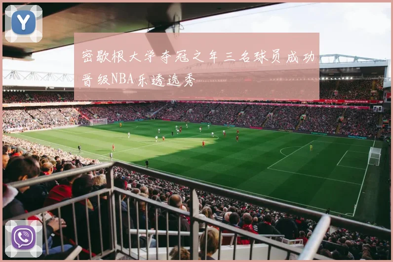 密歇根大学夺冠之年三名球员成功晋级NBA乐透选秀